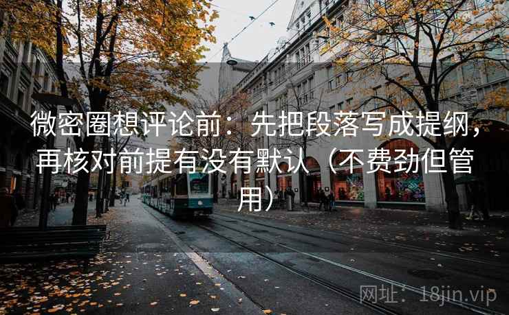 微密圈想评论前：先把段落写成提纲，再核对前提有没有默认（不费劲但管用）