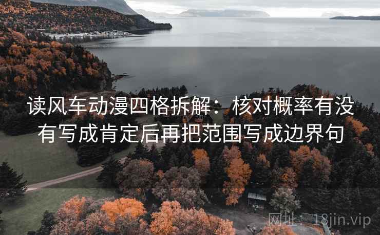 读风车动漫四格拆解:核对概率有没有写成肯定后再把范围写成边界句 读风车动漫四格拆解:核对概率有没有写成肯定后再把范围写成边界句