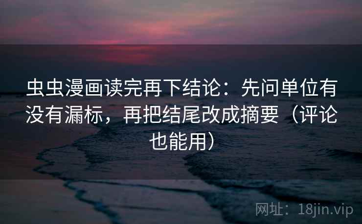 虫虫漫画读完再下结论:先问单位有没有漏标,再把结尾改成摘要(评论也能用) 虫虫漫画读完再下结论:先问单位有没有漏标,再把结尾改成摘要(评论也能用)