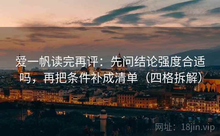 爱一帆读完再评：先问结论强度合适吗，再把条件补成清单（四格拆解）