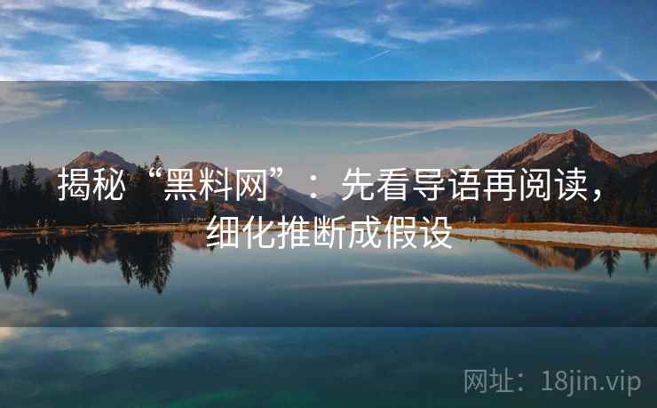 揭秘“黑料网”：先看导语再阅读，细化推断成假设