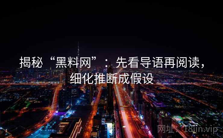 揭秘“黑料网”：先看导语再阅读，细化推断成假设