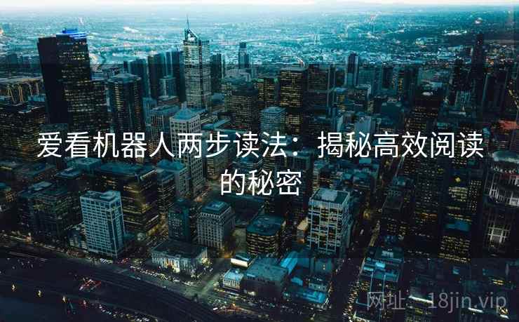 爱看机器人两步读法:揭秘高效阅读的秘密 爱看机器人两步读法:揭秘高效阅读的秘密