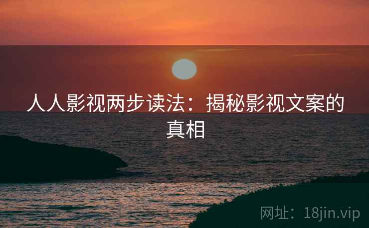 人人影视两步读法：揭秘影视文案的真相