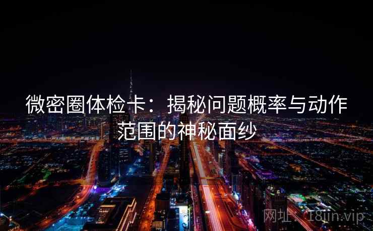 微密圈体检卡：揭秘问题概率与动作范围的神秘面纱