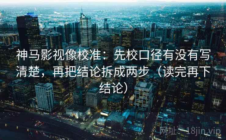 神马影视像校准:先校口径有没有写清楚,再把结论拆成两步(读完再下结论) 神马影视像校准:先校口径有没有写清楚,再把结论拆成两步(读完再下结论)