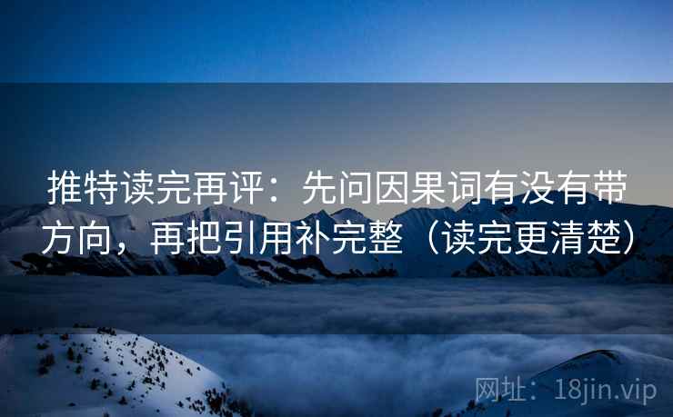 推特读完再评：先问因果词有没有带方向，再把引用补完整（读完更清楚）