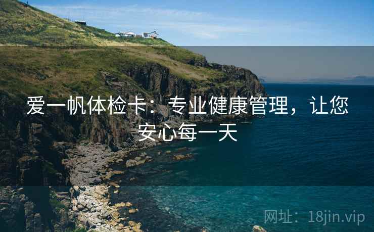 爱一帆体检卡：专业健康管理，让您安心每一天