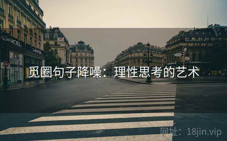 觅圈句子降噪:理性思考的艺术 觅圈句子降噪:理性思考的艺术