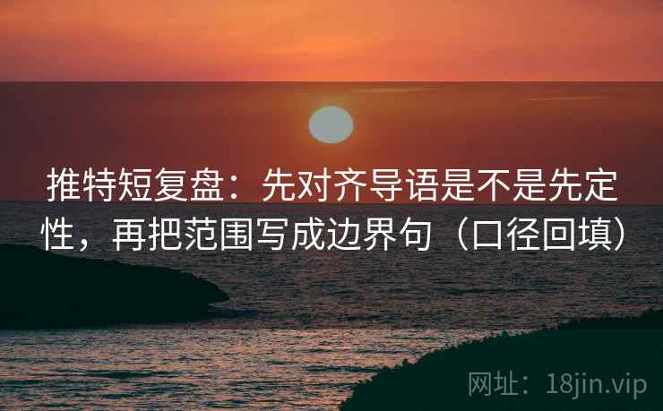 推特短复盘:先对齐导语是不是先定性,再把范围写成边界句(口径回填) 推特短复盘:先对齐导语是不是先定性,再把范围写成边界句(口径回填)