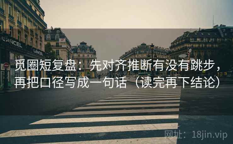 觅圈短复盘：先对齐推断有没有跳步，再把口径写成一句话（读完再下结论）