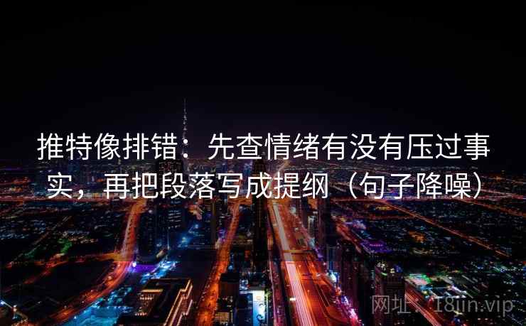 推特像排错:先查情绪有没有压过事实,再把段落写成提纲(句子降噪) 推特像排错:先查情绪有没有压过事实,再把段落写成提纲(句子降噪)