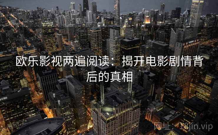 欧乐影视两遍阅读：揭开电影剧情背后的真相