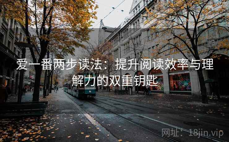 爱一番两步读法:提升阅读效率与理解力的双重钥匙 爱一番两步读法:提升阅读效率与理解力的双重钥匙
