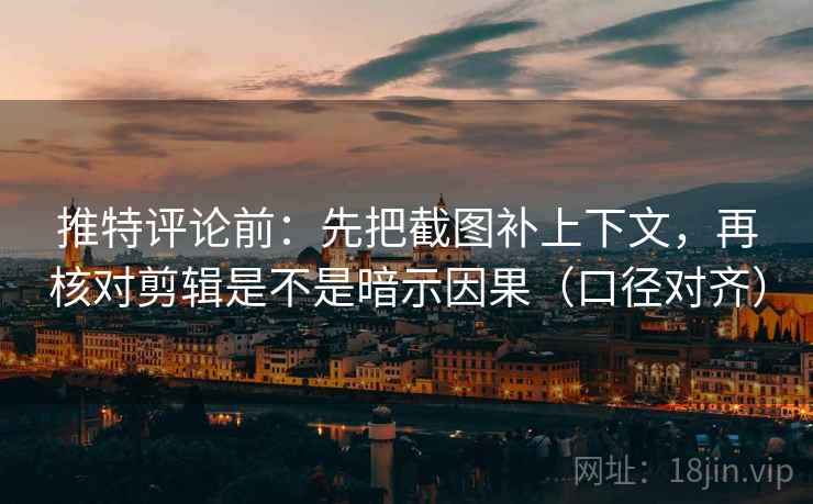 推特评论前:先把截图补上下文,再核对剪辑是不是暗示因果(口径对齐) 推特评论前:先把截图补上下文,再核对剪辑是不是暗示因果(口径对齐)