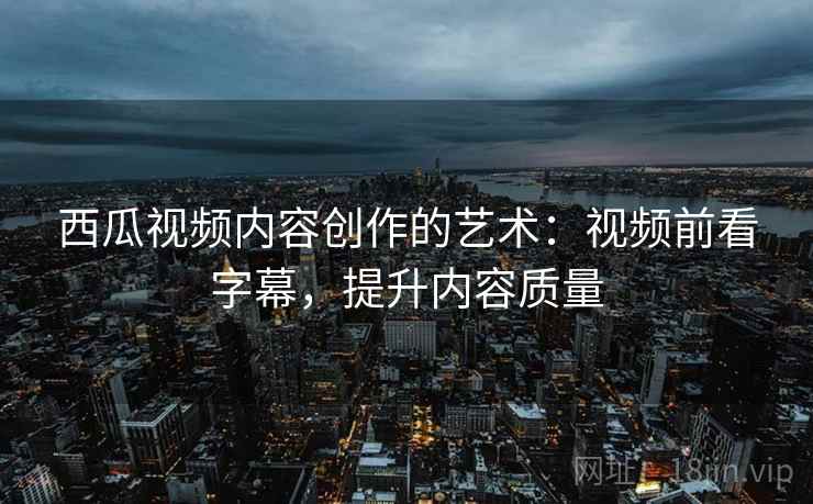 西瓜视频内容创作的艺术：视频前看字幕，提升内容质量