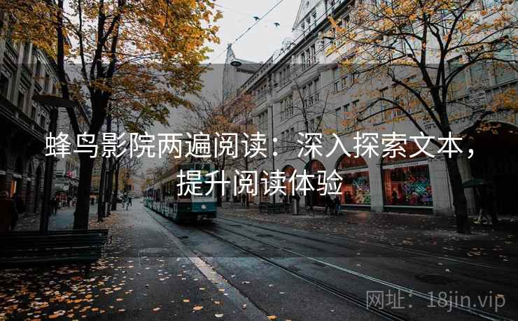蜂鸟影院两遍阅读：深入探索文本，提升阅读体验