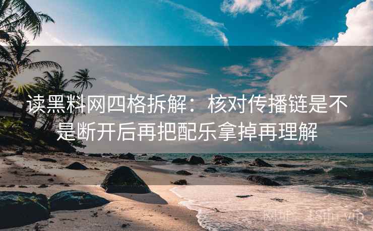 读黑料网四格拆解:核对传播链是不是断开后再把配乐拿掉再理解 读黑料网四格拆解:核对传播链是不是断开后再把配乐拿掉再理解