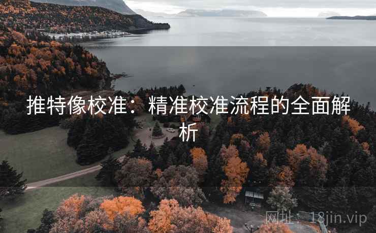推特像校准:精准校准流程的全面解析 推特像校准:精准校准流程的全面解析