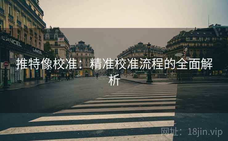 推特像校准:精准校准流程的全面解析 推特像校准:精准校准流程的全面解析