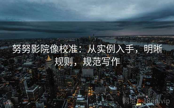 努努影院像校准:从实例入手,明晰规则,规范写作 努努影院像校准:从实例入手,明晰规则,规范写作