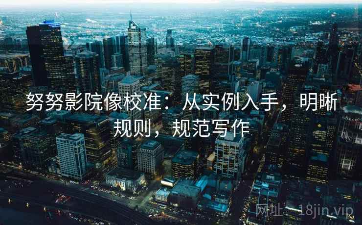 努努影院像校准:从实例入手,明晰规则,规范写作 努努影院像校准:从实例入手,明晰规则,规范写作