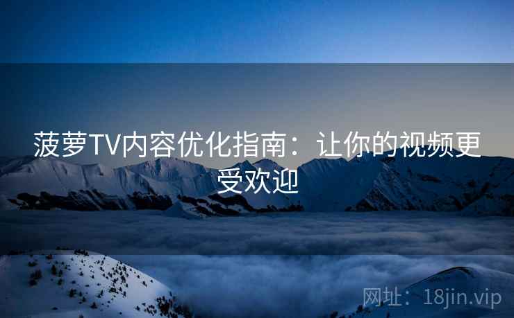 菠萝TV内容优化指南：让你的视频更受欢迎