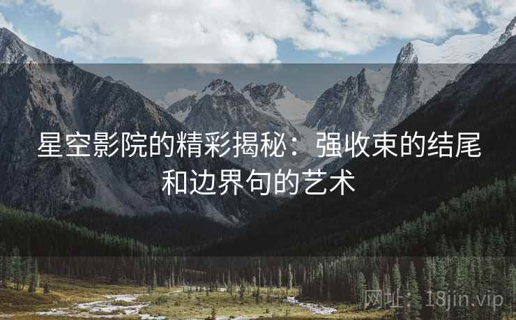 星空影院的精彩揭秘：强收束的结尾和边界句的艺术