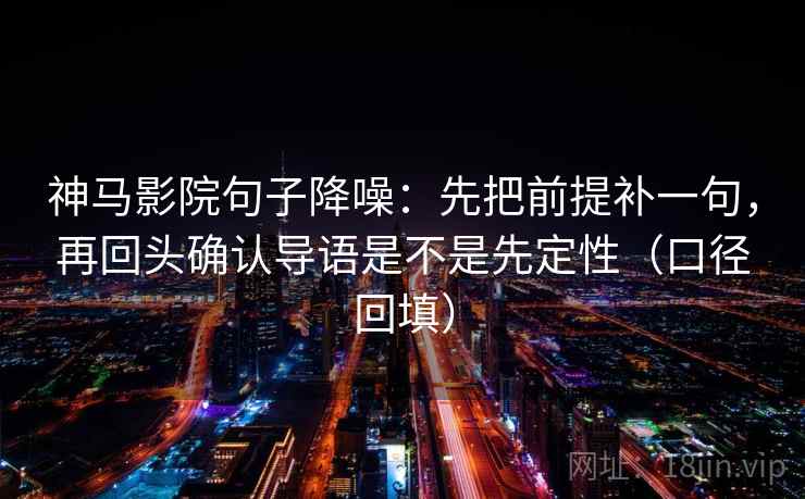 神马影院句子降噪：先把前提补一句，再回头确认导语是不是先定性（口径回填）