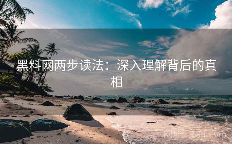 黑料网两步读法:深入理解背后的真相 黑料网两步读法:深入理解背后的真相
