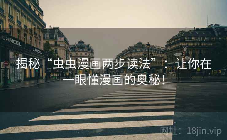 揭秘“虫虫漫画两步读法”：让你在一眼懂漫画的奥秘！