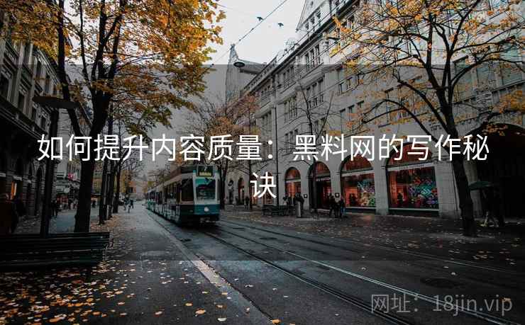 如何提升内容质量:黑料网的写作秘诀 如何提升内容质量:黑料网的写作秘诀
