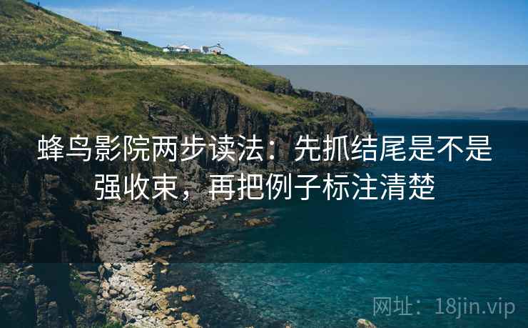 蜂鸟影院两步读法：先抓结尾是不是强收束，再把例子标注清楚