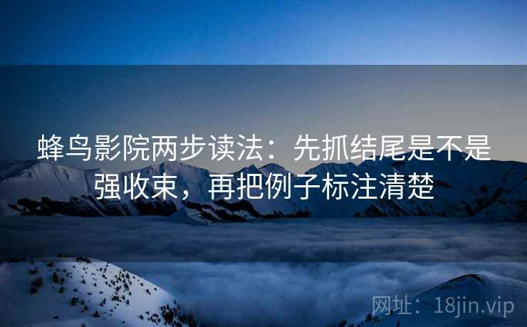 蜂鸟影院两步读法：先抓结尾是不是强收束，再把例子标注清楚
