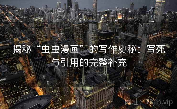 揭秘“虫虫漫画”的写作奥秘：写死与引用的完整补充