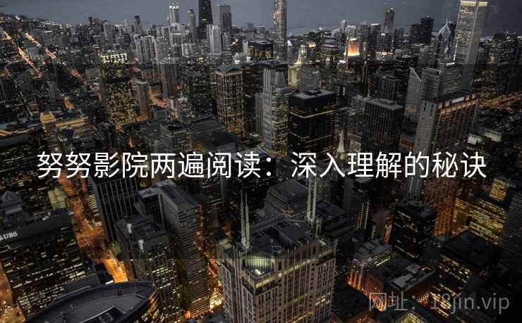 努努影院两遍阅读：深入理解的秘诀