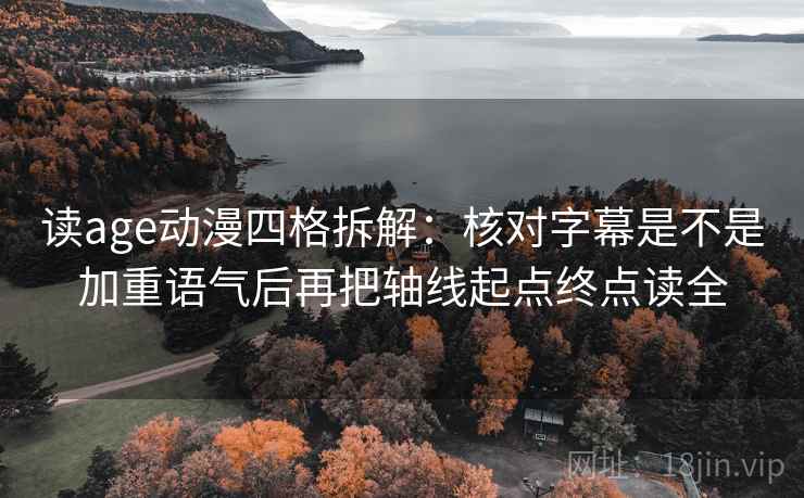 读age动漫四格拆解：核对字幕是不是加重语气后再把轴线起点终点读全