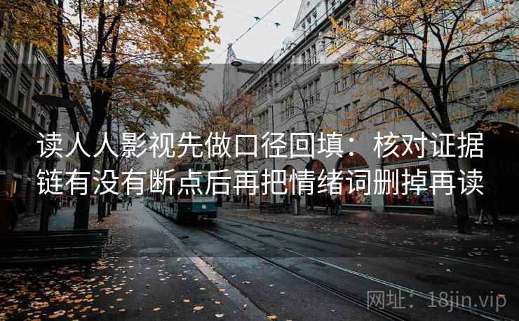 读人人影视先做口径回填:核对证据链有没有断点后再把情绪词删掉再读 读人人影视先做口径回填:核对证据链有没有断点后再把情绪词删掉再读