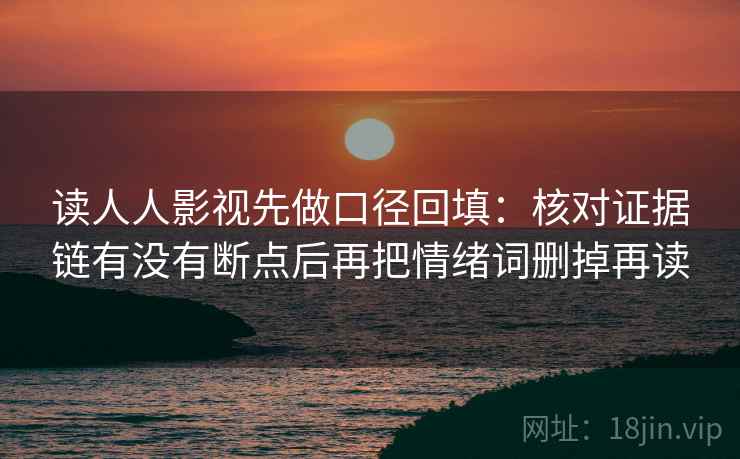 读人人影视先做口径回填:核对证据链有没有断点后再把情绪词删掉再读 读人人影视先做口径回填:核对证据链有没有断点后再把情绪词删掉再读