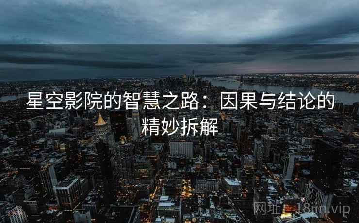 星空影院的智慧之路：因果与结论的精妙拆解