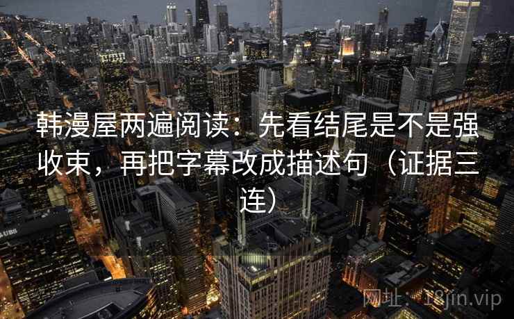 韩漫屋两遍阅读：先看结尾是不是强收束，再把字幕改成描述句（证据三连）