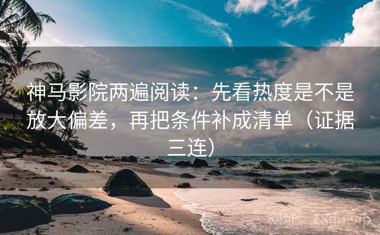 神马影院两遍阅读:先看热度是不是放大偏差,再把条件补成清单(证据三连) 神马影院两遍阅读:先看热度是不是放大偏差,再把条件补成清单(证据三连)
