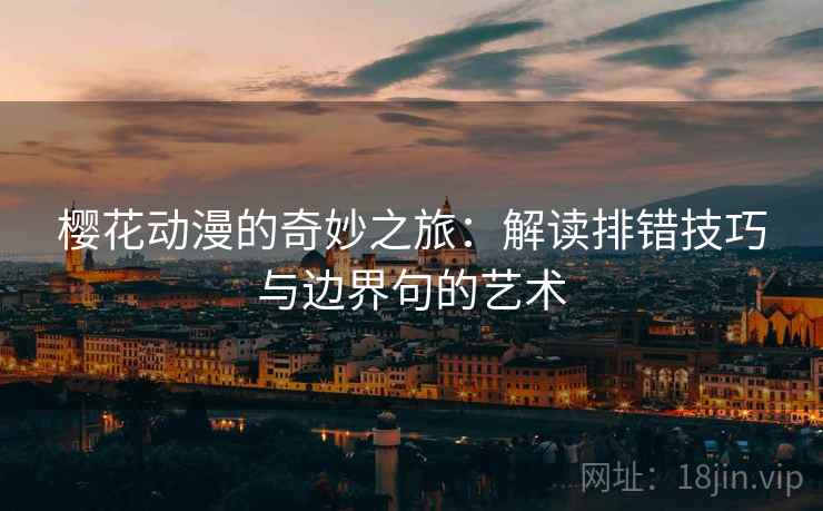 樱花动漫的奇妙之旅:解读排错技巧与边界句的艺术 樱花动漫的奇妙之旅:解读排错技巧与边界句的艺术