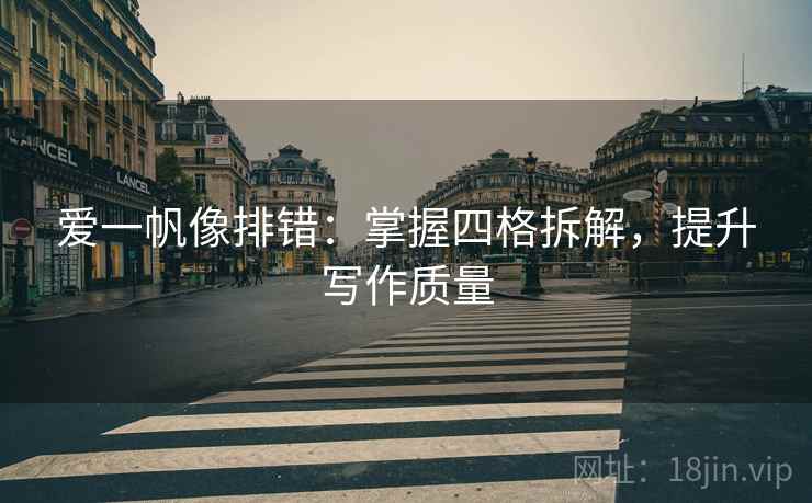 爱一帆像排错:掌握四格拆解,提升写作质量 爱一帆像排错:掌握四格拆解,提升写作质量