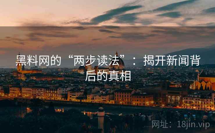 黑料网的“两步读法”：揭开新闻背后的真相