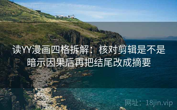 读YY漫画四格拆解：核对剪辑是不是暗示因果后再把结尾改成摘要