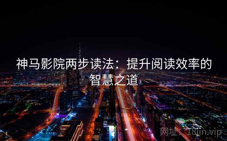 神马影院两步读法：提升阅读效率的智慧之道