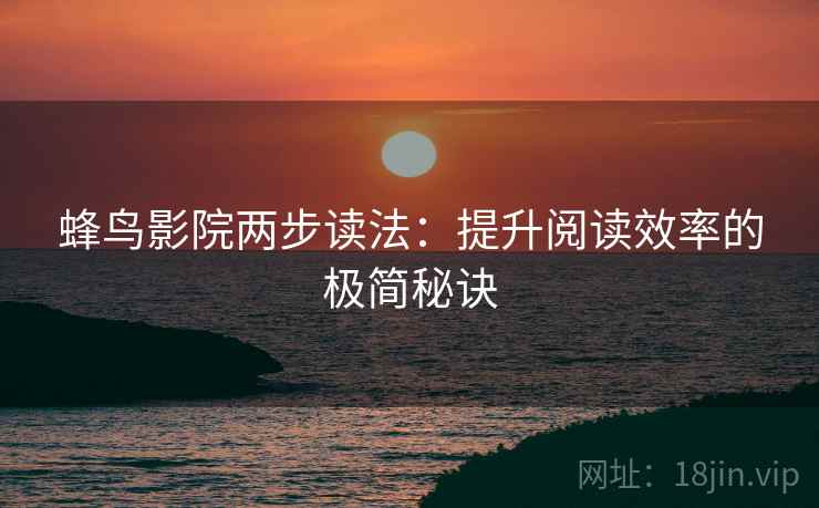 蜂鸟影院两步读法：提升阅读效率的极简秘诀