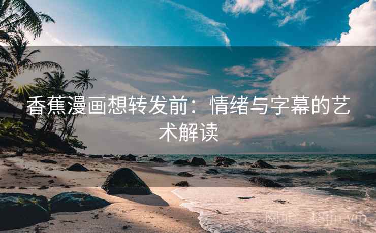 香蕉漫画想转发前：情绪与字幕的艺术解读