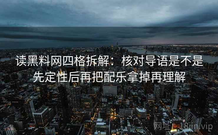 读黑料网四格拆解：核对导语是不是先定性后再把配乐拿掉再理解